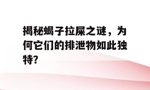 揭秘蝎子拉屎之谜，为何它们的排泄物如此独特？