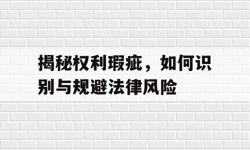 揭秘权利瑕疵，如何识别与规避法律风险