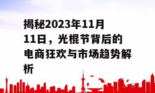 揭秘2023年11月11日，光棍节背后的电商狂欢与市场趋势解析