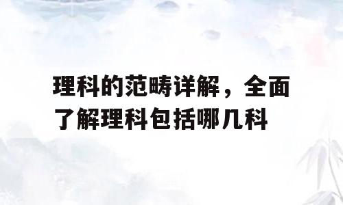 理科的范畴详解，全面了解理科包括哪几科