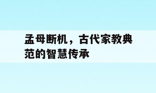孟母断机，古代家教典范的智慧传承