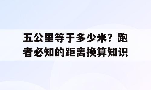 五公里等于多少米？跑者必知的距离换算知识