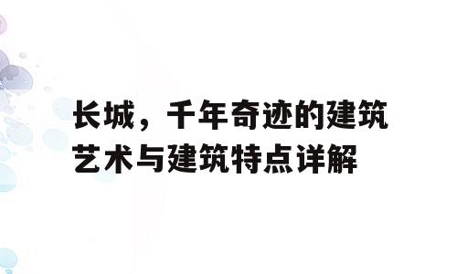 长城，千年奇迹的建筑艺术与建筑特点详解