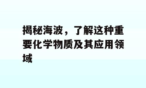 揭秘海波，了解这种重要化学物质及其应用领域