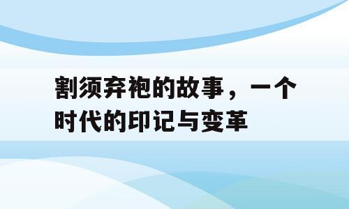 割须弃袍的故事，一个时代的印记与变革