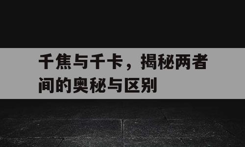 千焦与千卡，揭秘两者间的奥秘与区别