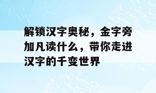 解锁汉字奥秘，金字旁加凡读什么，带你走进汉字的千变世界