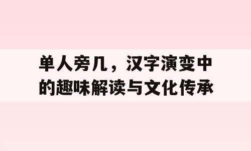 单人旁几，汉字演变中的趣味解读与文化传承