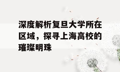深度解析复旦大学所在区域，探寻上海高校的璀璨明珠