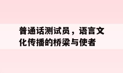 普通话测试员，语言文化传播的桥梁与使者