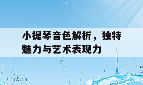 小提琴音色解析，独特魅力与艺术表现力