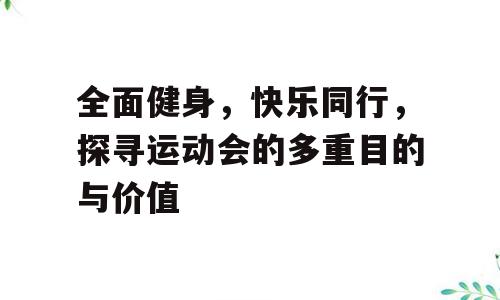 全面健身，快乐同行，探寻运动会的多重目的与价值