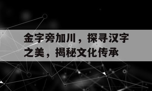 金字旁加川，探寻汉字之美，揭秘文化传承