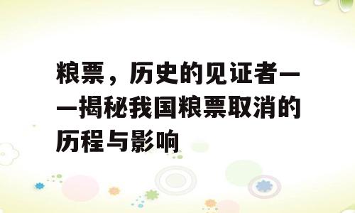 粮票，历史的见证者——揭秘我国粮票取消的历程与影响