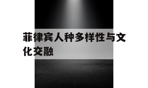 菲律宾人种多样性与文化交融