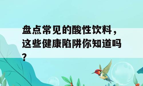 盘点常见的酸性饮料，这些健康陷阱你知道吗？