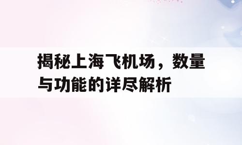 揭秘上海飞机场，数量与功能的详尽解析