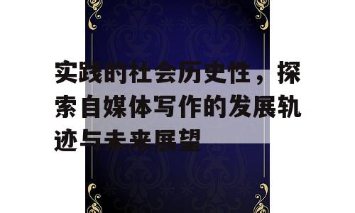 实践的社会历史性，探索自媒体写作的发展轨迹与未来展望