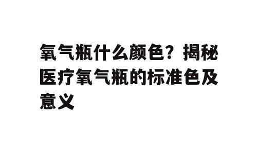 氧气瓶什么颜色？揭秘医疗氧气瓶的标准色及意义