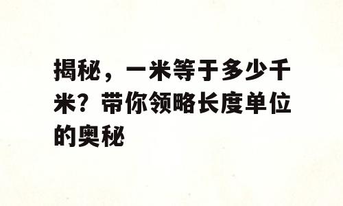 揭秘，一米等于多少千米？带你领略长度单位的奥秘
