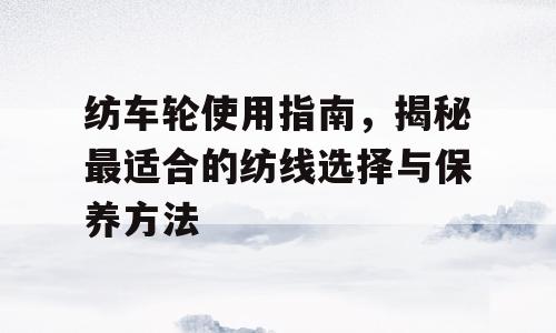 纺车轮使用指南，揭秘最适合的纺线选择与保养方法