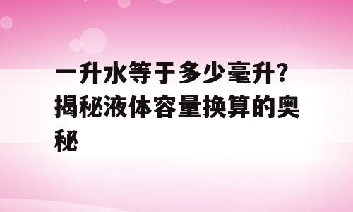 一升水等于多少毫升？揭秘液体容量换算的奥秘