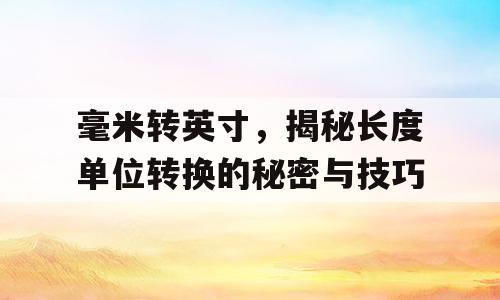 毫米转英寸，揭秘长度单位转换的秘密与技巧