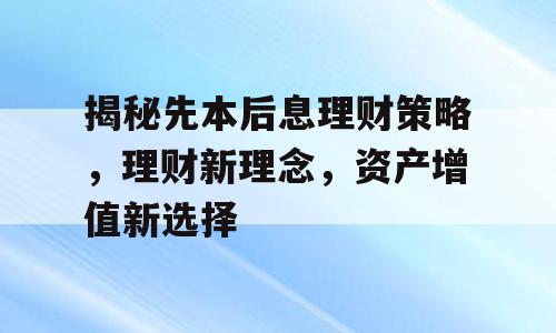 揭秘先本后息理财策略，理财新理念，资产增值新选择