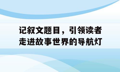 记叙文题目，引领读者走进故事世界的导航灯