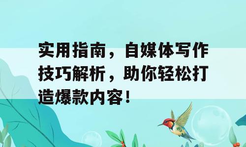 实用指南，自媒体写作技巧解析，助你轻松打造爆款内容！