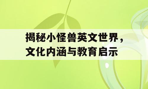 揭秘小怪兽英文世界，文化内涵与教育启示