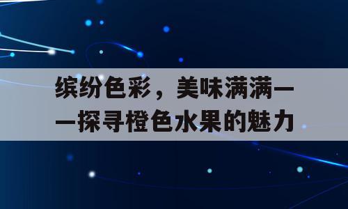缤纷色彩，美味满满——探寻橙色水果的魅力