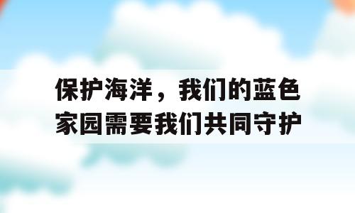保护海洋，我们的蓝色家园需要我们共同守护