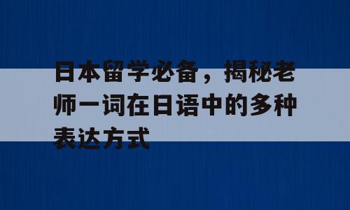 日本留学必备，揭秘老师一词在日语中的多种表达方式