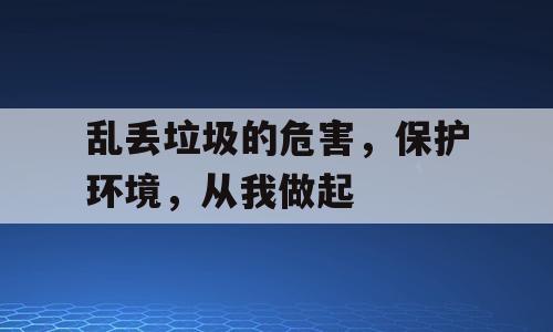 乱丢垃圾的危害，保护环境，从我做起