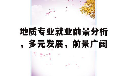 地质专业就业前景分析，多元发展，前景广阔