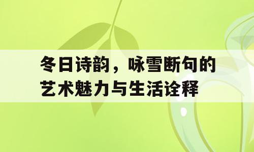 冬日诗韵，咏雪断句的艺术魅力与生活诠释