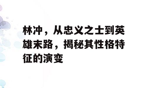 林冲，从忠义之士到英雄末路，揭秘其性格特征的演变