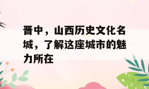 晋中，山西历史文化名城，了解这座城市的魅力所在