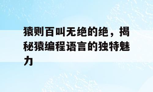 猿则百叫无绝的绝，揭秘猿编程语言的独特魅力