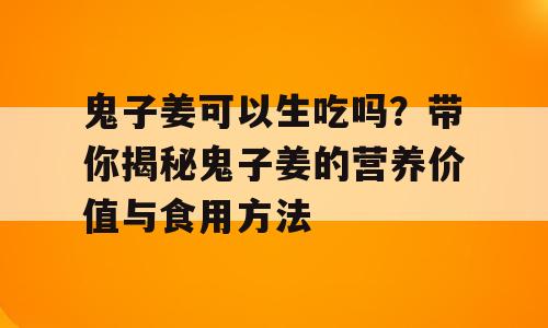 鬼子姜可以生吃吗？带你揭秘鬼子姜的营养价值与食用方法