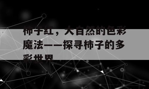 柿子红，大自然的色彩魔法——探寻柿子的多彩世界