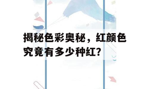 揭秘色彩奥秘，红颜色究竟有多少种红？