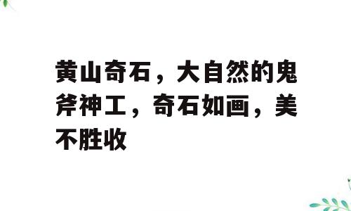 黄山奇石，大自然的鬼斧神工，奇石如画，美不胜收