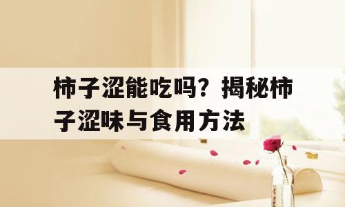 柿子涩能吃吗？揭秘柿子涩味与食用方法