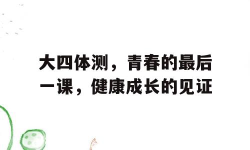 大四体测，青春的最后一课，健康成长的见证