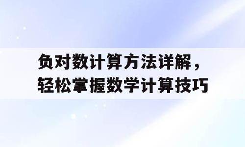 负对数计算方法详解，轻松掌握数学计算技巧