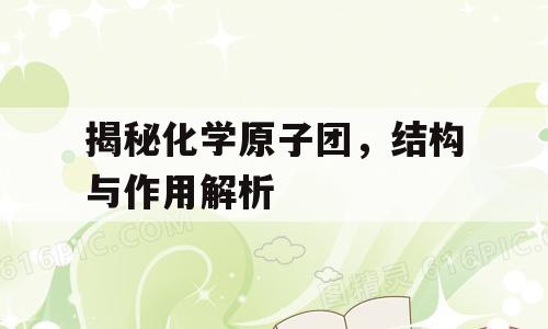 揭秘化学原子团，结构与作用解析