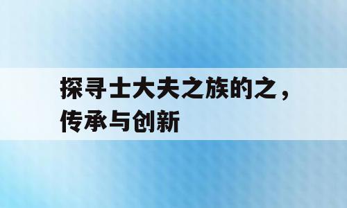 探寻士大夫之族的之，传承与创新