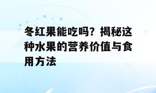 冬红果能吃吗？揭秘这种水果的营养价值与食用方法